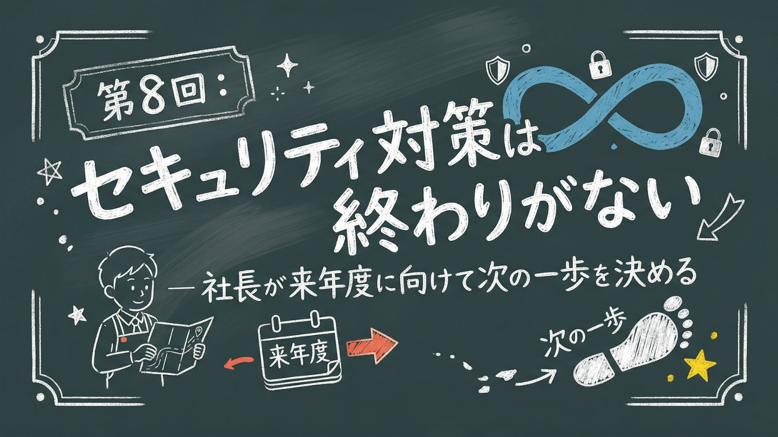 第8回：セキュリティ対策は終わりがない— 社長が来年度に向けて次の一歩を決める